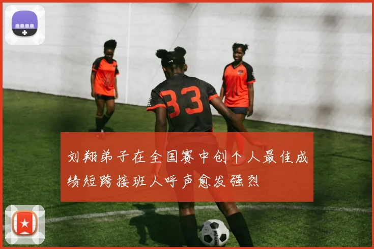 刘翔弟子在全国赛中创个人最佳成绩短跨接班人呼声愈发强烈