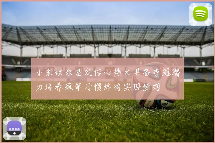 小米切尔坚定信心热火具备夺冠潜力培养冠军习惯终将实现梦想