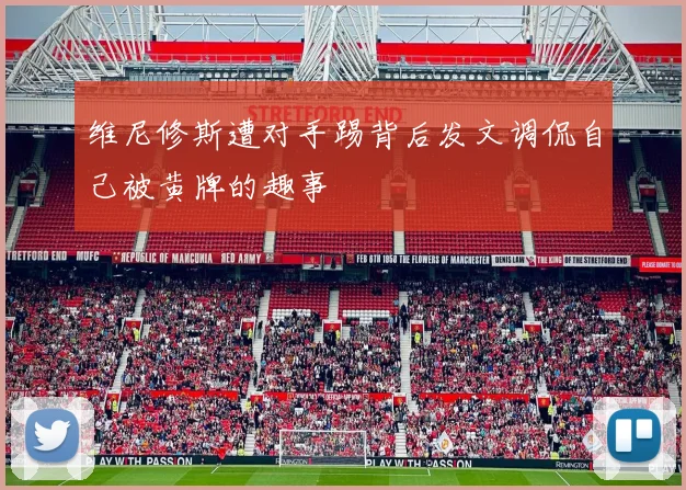 维尼修斯遭对手踢背后发文调侃自己被黄牌的趣事