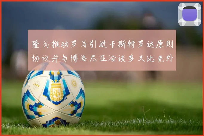 隆戈推动罗马引进卡斯特罗达原则协议并与博洛尼亚洽谈多夫比克外租事宜